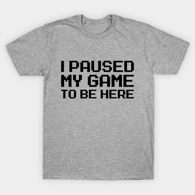 I Paused My Game To Be Here T-Shirt by allysontx